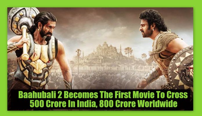 Baahubali 2 Becomes The First Movie To Cross 500 Crore In India, 800 Crore Worldwide